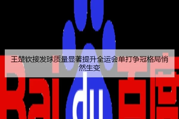 王楚钦接发球质量显著提升全运会单打争冠格局悄然生变