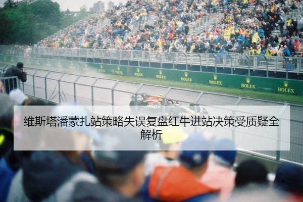 维斯塔潘蒙扎站策略失误复盘红牛进站决策受质疑全解析