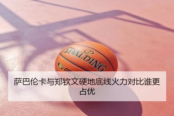 萨巴伦卡与郑钦文硬地底线火力对比谁更占优