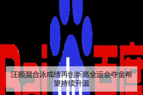 汪顺混合泳成绩再创新高全运会夺金希望持续升温