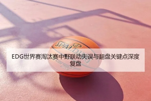 EDG世界赛淘汰赛中野联动失误与翻盘关键点深度复盘