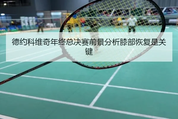 德约科维奇年终总决赛前景分析膝部恢复是关键